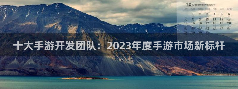 摩根娱乐是正规公司吗还是私企：十大手游开发团队：2023年度