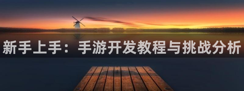 摩根娱乐官网入口网址：新手上手：手游开发教程与挑战分析